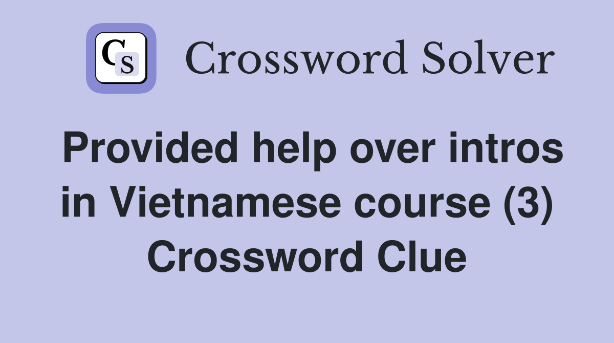Provided help over intros in Vietnamese course (3) Crossword Clue